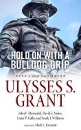 Hold on with a Bulldog Grip: A Short Study of Ulysses S. Grant di John F. Marszalek, David Nolen, Louie Gallo edito da UNIV PR OF MISSISSIPPI