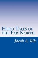 Hero Tales of the Far North di Jacob a. Riis edito da Createspace