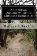 A Christian Dictionary Part II: Christian Economics di Richard Baxter edito da Createspace