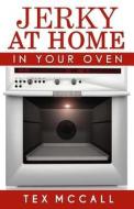 Jerky at Home: In Your Oven di MR Tex McCall edito da Createspace Independent Publishing Platform