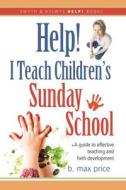 Help! I Teach Children's Sunday School: di B. Max Price edito da Smyth & Helwys Publishing