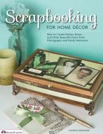 Scrapbooking for Home Decor: How to Create Frames, Boxes and Other Beautiful Items from Photographs and Family Memories di Candice Windham edito da FOX CHAPEL PUB CO INC