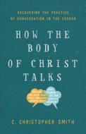 How the Body of Christ Talks di C. Christopher Smith edito da Baker Publishing Group
