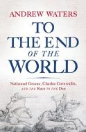 To the End of the World: Nathanael Greene, Charles Cornwallis, and the Race to the Dan di Andrew Waters edito da WESTHOLME PUB