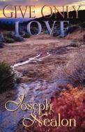 Give Only Love di Joseph Nealon edito da TAG Publishing LLC
