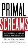 Primal Screams: How the Sexual Revolution Created Identity Politics di Mary Eberstadt edito da TEMPLETON FOUNDATION PR