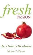 Fresh Passion: Get a Brand or Die a Generic di Michael D. Brown edito da GREENLEAF BOOK GROUP LLC