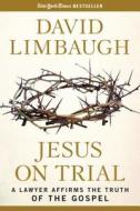 Jesus on Trial: A Lawyer Affirms the Truth of the Gospel di David Limbaugh edito da REGNERY PUB INC