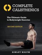Complete Calisthenics, Second Edition: The Ultimate Guide to Bodyweight Exercise di Ashley Kalym edito da NORTH ATLANTIC BOOKS