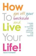 How To Get Off Your Backside and Live Your Life! 7 simple steps to transform your life using NLP, Coaching and Hypnosis di Joyce H Campbell edito da Live It