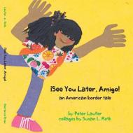 ¡see You Later, Amigo! an American Border Tale di Peter Laufer edito da BARRANCA PR