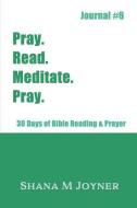 Pray. Read. Meditate. Pray: 30 Days of Bible Reading and Prayer, Journal #6 di Shana M. Joyner edito da LIGHTNING SOURCE INC