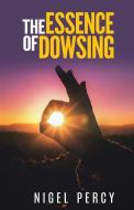 The Essence Of Dowsing di Nigel Percy edito da LIGHTNING SOURCE INC