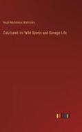 Zulu Land: Its Wild Sports and Savage Life di Hugh Mulleneux Walmsley edito da Outlook Verlag