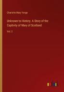 Unknown to History. A Story of the Captivity of Mary of Scotland di Charlotte Mary Yonge edito da Outlook Verlag