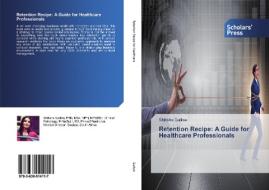 Retention Recipe: A Guide for Healthcare Professionals di Shiksha Gallow edito da Scholars' Press