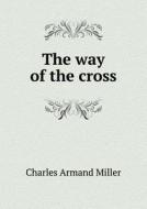 The Way Of The Cross di Charles Armand Miller edito da Book On Demand Ltd.