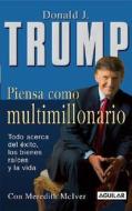Piensa Como Multimillonario: Todo Lo Que Necesitas Saber Sobre El Exito, Los Bienes Raices y La Vida di Donald J. Trump edito da Aguilar