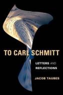 To Carl Schmitt - Letters and Reflections di Jacob Taubes edito da Columbia University Press