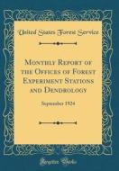 Monthly Report of the Offices of Forest Experiment Stations and Dendrology: September 1924 (Classic Reprint) di United States Forest Service edito da Forgotten Books
