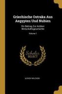 Griechische Ostraka Aus Aegypten Und Nubien: Ein Beitrag Zur Antiken Wirtschaftsgeschichte; Volume 1 di Ulrich Wilcken edito da WENTWORTH PR
