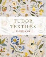 Tudor Textiles di Eleri Lynn edito da YALE UNIV PR