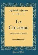 La Colombe: Maitre Adam Le Calabrais (Classic Reprint) di Alexandre Dumas edito da Forgotten Books