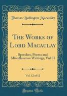 The Works of Lord Macaulay, Vol. 12 of 12: Speeches, Poems and Miscellaneous Writings, Vol. II (Classic Reprint) di Thomas Babington Macaulay edito da Forgotten Books