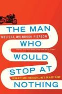 The Man Who Would Stop at Nothing: Long-Distance Motorcycling's Endless Road di Melissa Holbrook Pierson edito da W W NORTON & CO