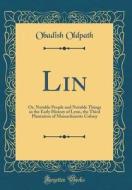 Lin: Or, Notable People and Notable Things in the Early History of Lynn, the Third Plantation of Massachusetts Colony (Clas di Obadish Oldpath edito da Forgotten Books