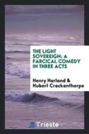 The Light Sovereign; A Farcical Comedy in Three Acts di Henry Harland, Hubert Crackanthorpe edito da LIGHTNING SOURCE INC