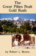 The Great Pikes Peak Gold Rush di Robert L. Brown edito da CAXTON PR