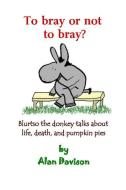 To Bray or Not to Bray: Blurtso the Donkey Talks about Life, Death and Pumpkin Pies di Alan R. Davison edito da Shield Pub. Co.