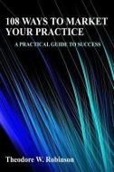 108 Ways to Market Your Practice di Theodore W. Robinson edito da INNER HEALING PR