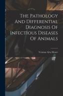 The Pathology And Differential Diagnosis Of Infectious Diseases Of Animals di Veranus Alva Moore edito da LEGARE STREET PR