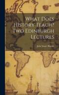 What Does History Teach? Two Edinburgh Lectures di John Stuart Blackie edito da LEGARE STREET PR