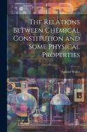 The Relations Between Chemical Constitution and Some Physical Properties di Samuel Smiles edito da LEGARE STREET PR