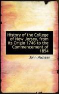 History Of The College Of New Jersey, From Its Origin 1746 To The Commencement Of 1854 di John MacLean edito da Bibliolife