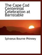 The Cape Cod Centennial Celebration At Barnstable di Sylvanus Bourne Phinney edito da Bibliolife