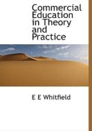 Commercial Education In Theory And Practice di Edward Elihu Whitfield edito da Bibliolife