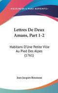 Lettres de Deux Amans, Part 1-2: Habitans D'Une Petite Ville Au Pied Des Alpes (1761) di Jean Jacques Rousseau edito da Kessinger Publishing