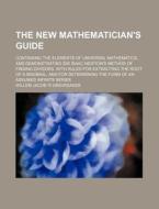 The New Mathematician's Guide; Containing the Elements of Universal Mathematics, and Demonstrating Sir Isaac Newton's Method of Finding Divisors. with di Willem Jacob Gravesande edito da Rarebooksclub.com