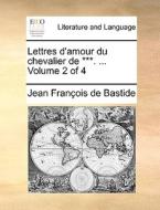 Lettres D'amour Du Chevalier De ***. ... Volume 2 Of 4 di Jean Franois De Bastide edito da Gale Ecco, Print Editions