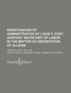 Investigation Of Administration Of Louis di United States Congress House Rules edito da Rarebooksclub.com