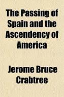The Passing Of Spain And The Ascendency Of America di Jerome Bruce Crabtree edito da General Books Llc
