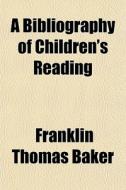 A Bibliography Of Children's Reading di Franklin Thomas Baker edito da Rarebooksclub.com