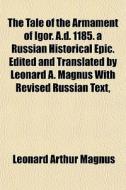The Tale Of The Armament Of Igor. A.d. 1 di Leonard Arthur Magnus edito da General Books