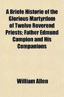 A Briefe Historie Of The Glorious Martyr di William Allen edito da General Books