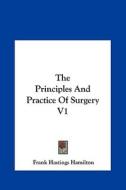 The Principles and Practice of Surgery V1 di Frank Hastings Hamilton edito da Kessinger Publishing