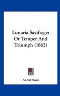 Lunaria Saxifrage: Or Temper and Triumph (1862) di Anonymous edito da Kessinger Publishing